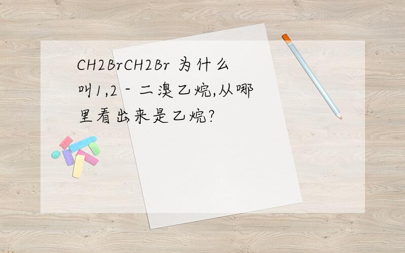 CH2BrCH2Br 为什么叫1,2 - 二溴乙烷,从哪里看出来是乙烷?