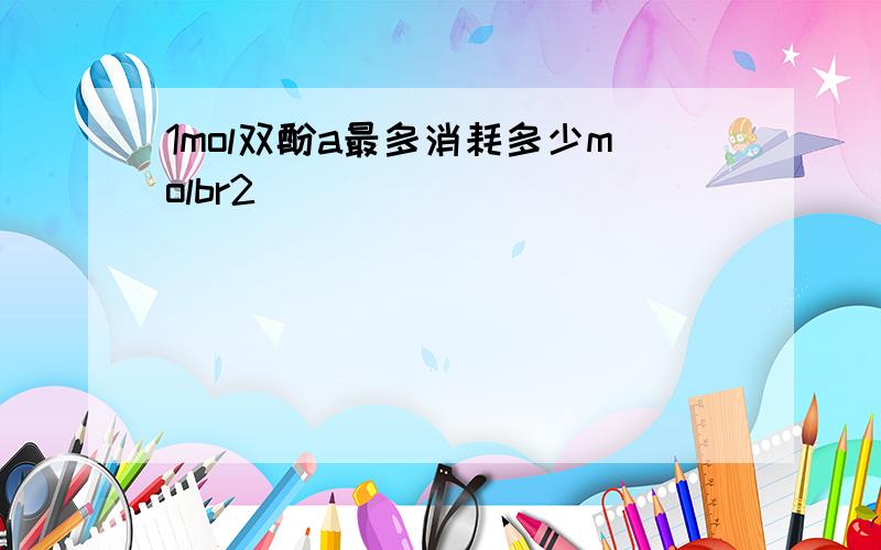 1mol双酚a最多消耗多少molbr2