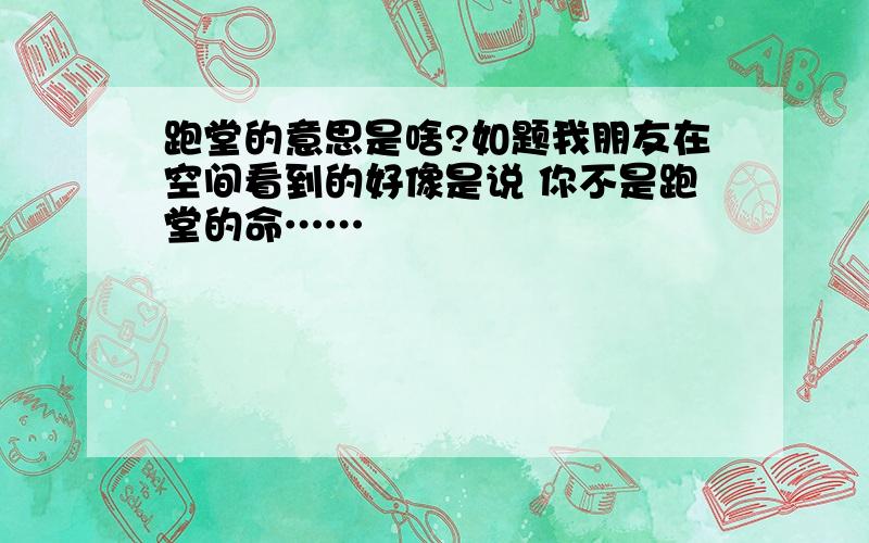 跑堂的意思是啥?如题我朋友在空间看到的好像是说 你不是跑堂的命……