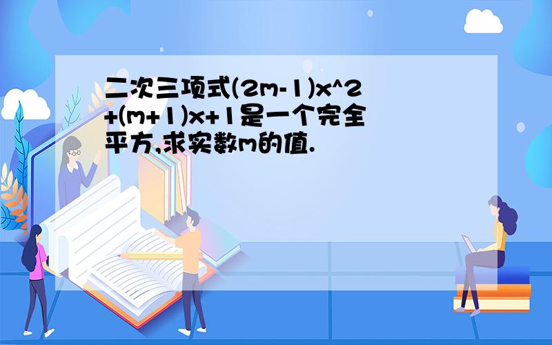 二次三项式(2m-1)x^2+(m+1)x+1是一个完全平方,求实数m的值.