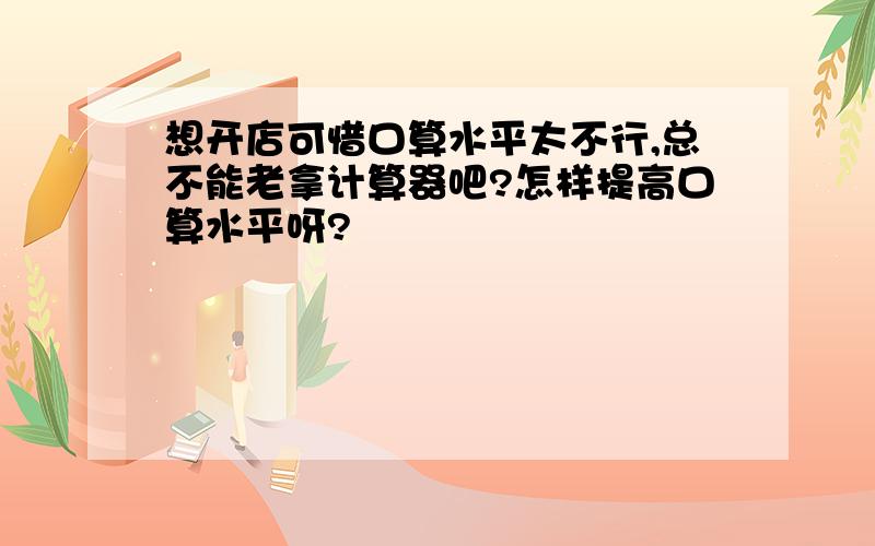 想开店可惜口算水平太不行,总不能老拿计算器吧?怎样提高口算水平呀?