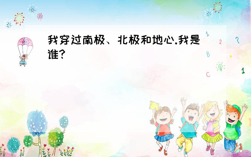 我穿过南极、北极和地心.我是谁?