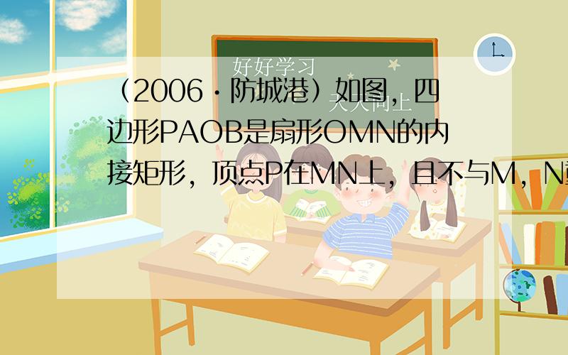 （2006•防城港）如图，四边形PAOB是扇形OMN的内接矩形，顶点P在MN上，且不与M，N重合，当P点在MN上移动时，