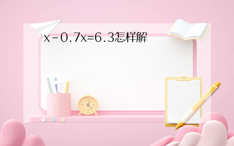 x-0.7x=6.3怎样解