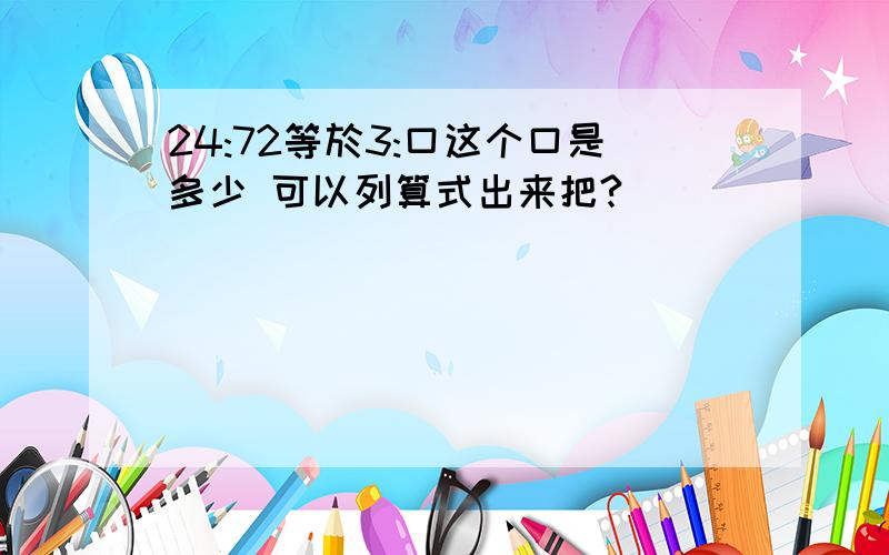 24:72等於3:口这个口是多少 可以列算式出来把?