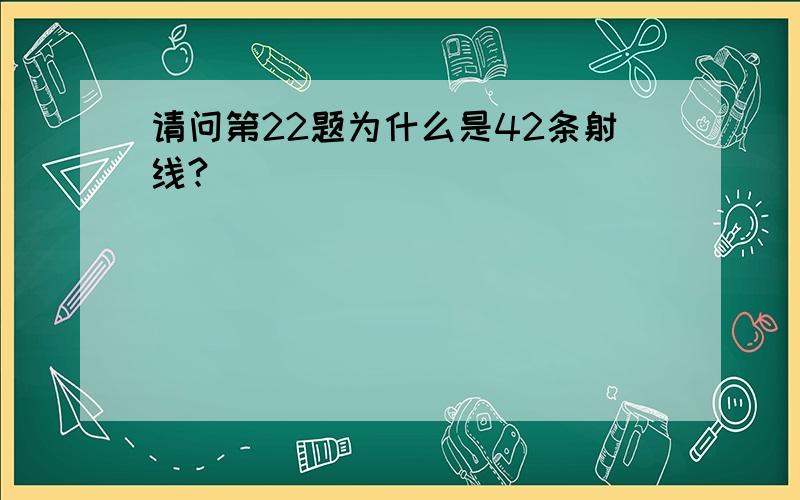 请问第22题为什么是42条射线?