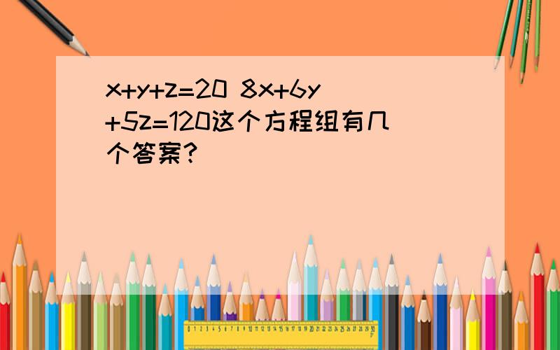 x+y+z=20 8x+6y+5z=120这个方程组有几个答案?