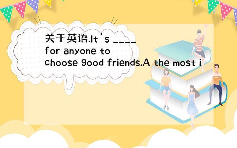 关于英语.It’s ____for anyone to choose good friends.A the most i