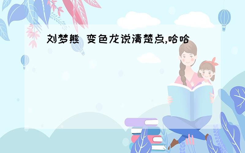 刘梦熊 变色龙说清楚点,哈哈