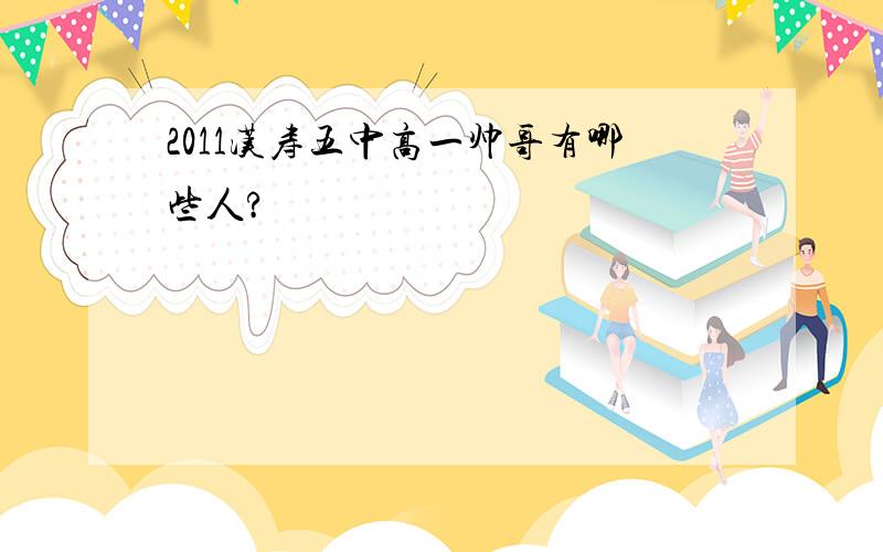 2011汉寿五中高一帅哥有哪些人?