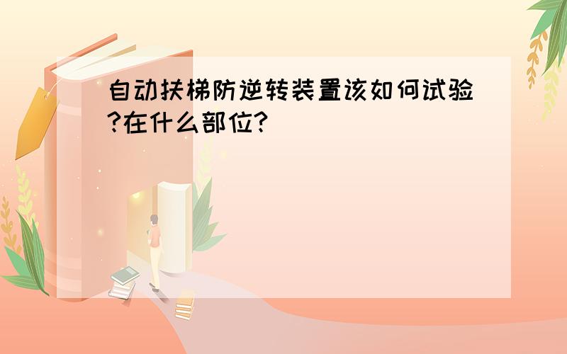 自动扶梯防逆转装置该如何试验?在什么部位?