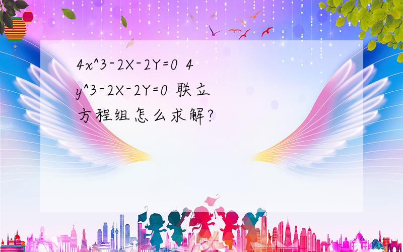 4x^3-2X-2Y=0 4y^3-2X-2Y=0 联立方程组怎么求解?