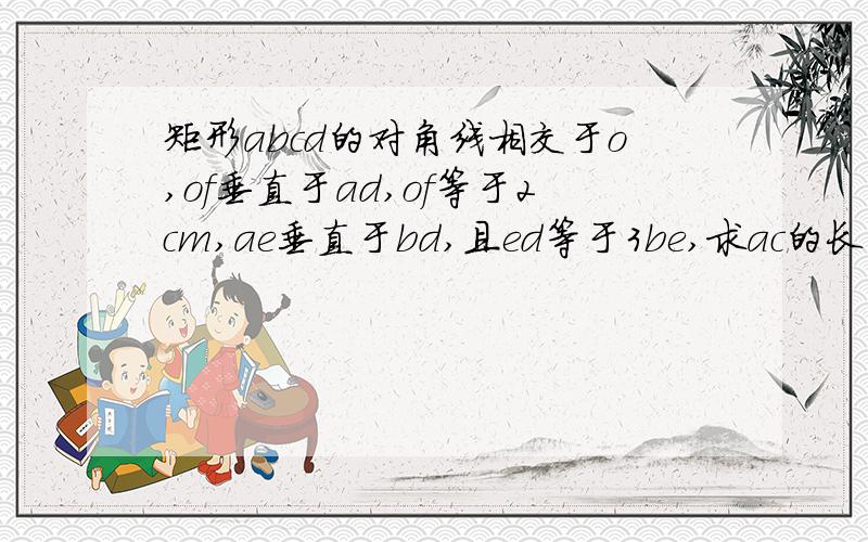 矩形abcd的对角线相交于o,of垂直于ad,of等于2cm,ae垂直于bd,且ed等于3be,求ac的长