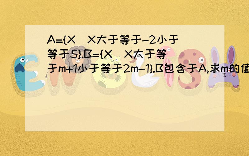 A={X|X大于等于-2小于等于5}.B={X|X大于等于m+1小于等于2m-1}.B包含于A,求m的值（要过程）