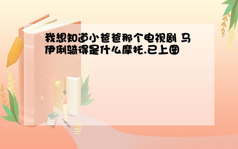 我想知道小爸爸那个电视剧 马伊俐骑得是什么摩托.已上图