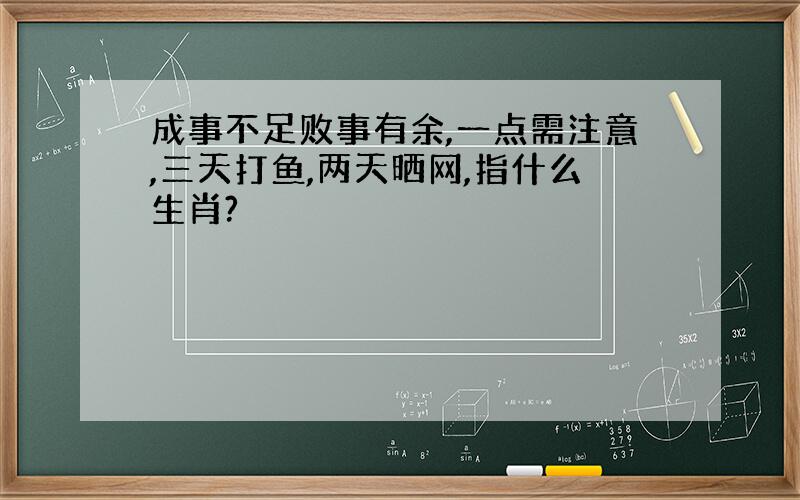 成事不足败事有余,一点需注意,三天打鱼,两天晒网,指什么生肖?