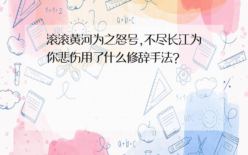 滚滚黄河为之怒号,不尽长江为你悲伤用了什么修辞手法?