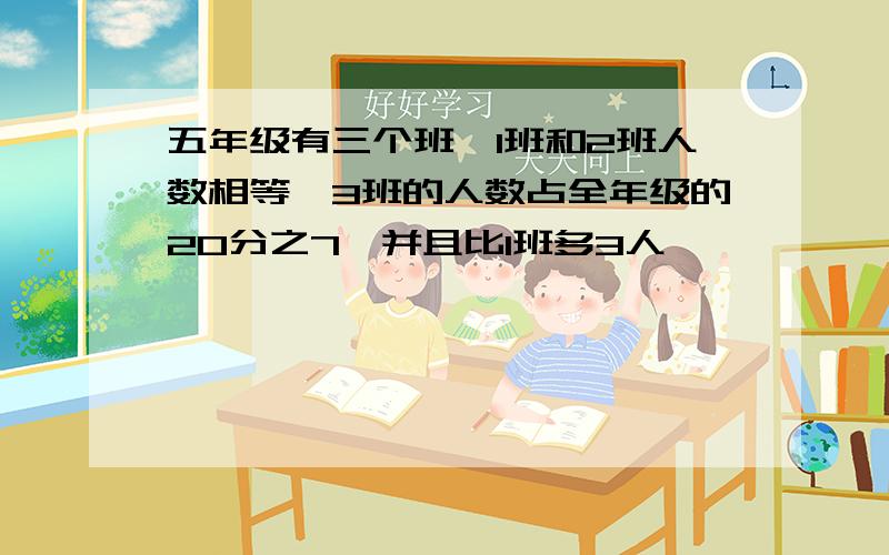 五年级有三个班,1班和2班人数相等,3班的人数占全年级的20分之7,并且比1班多3人,