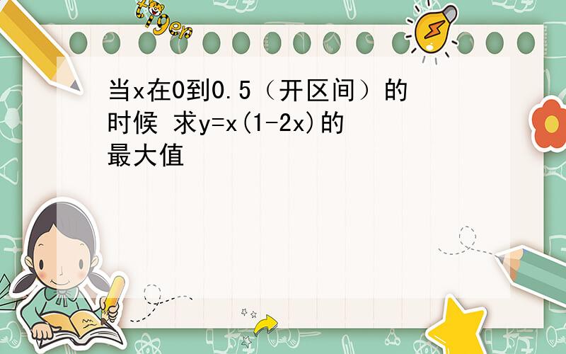 当x在0到0.5（开区间）的时候 求y=x(1-2x)的最大值