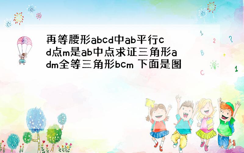 再等腰形abcd中ab平行cd点m是ab中点求证三角形adm全等三角形bcm 下面是图