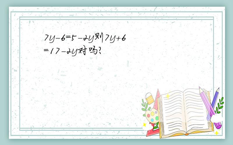 7y-6=5-2y则7y+6=17-2y对吗?