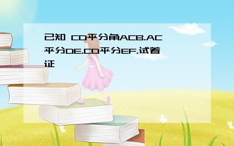 已知 CD平分角ACB，AC平分DE，CD平分EF，试着证