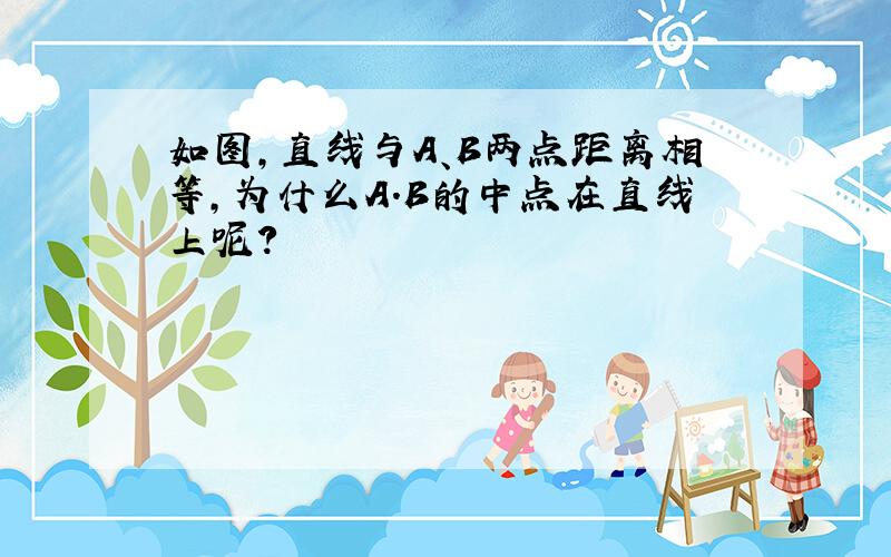 如图,直线与A、B两点距离相等,为什么A.B的中点在直线上呢?