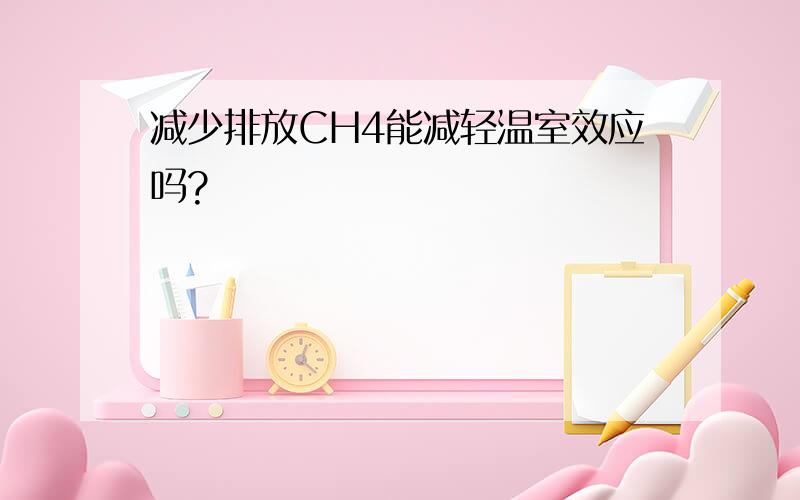 减少排放CH4能减轻温室效应吗?