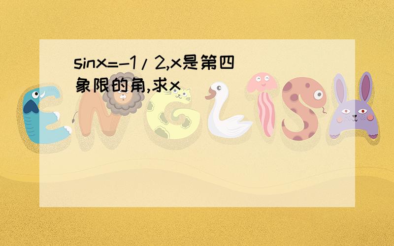 sinx=-1/2,x是第四象限的角,求x