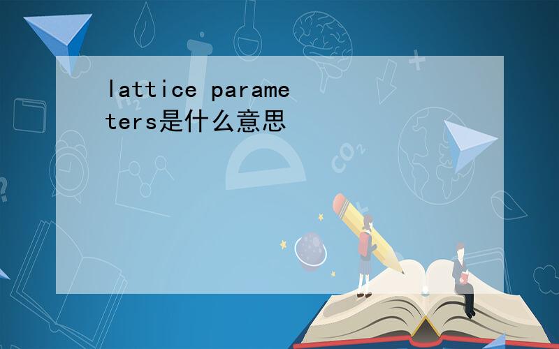 lattice parameters是什么意思