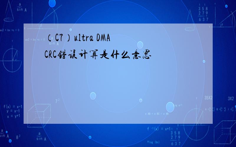 （C7）ultra DMA CRC错误计算是什么意思