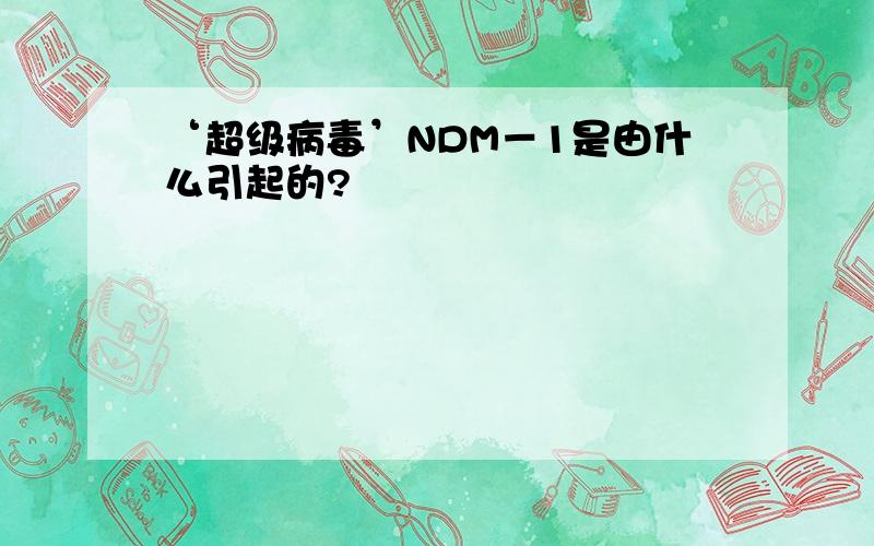 ‘超级病毒’NDM－1是由什么引起的?