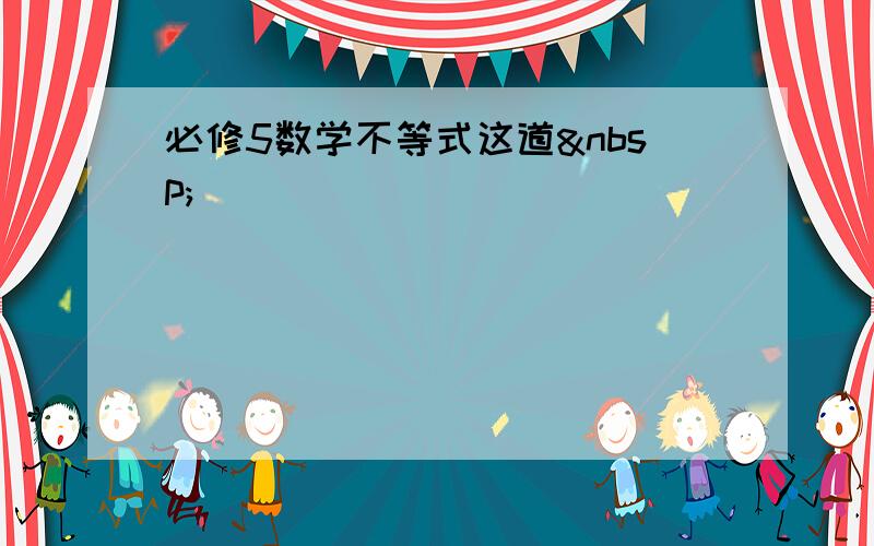 必修5数学不等式这道 