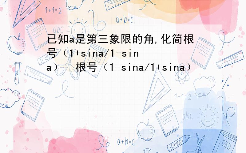 已知a是第三象限的角,化简根号（1+sina/1-sina） -根号（1-sina/1+sina）