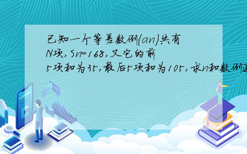 已知一个等差数例｛an｝共有N项,Sn=168,又它的前5项和为35,最后5项和为105,求n和数例通项公式?