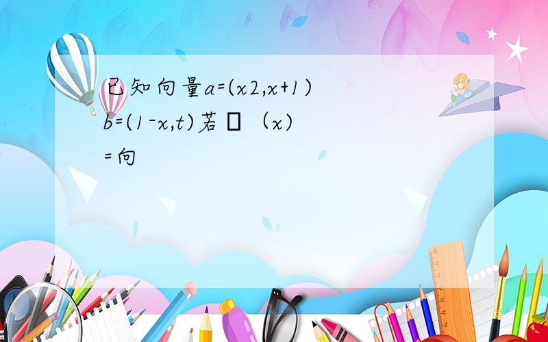 已知向量a=(x2,x+1)b=(1-x,t)若ƒ（x)=向