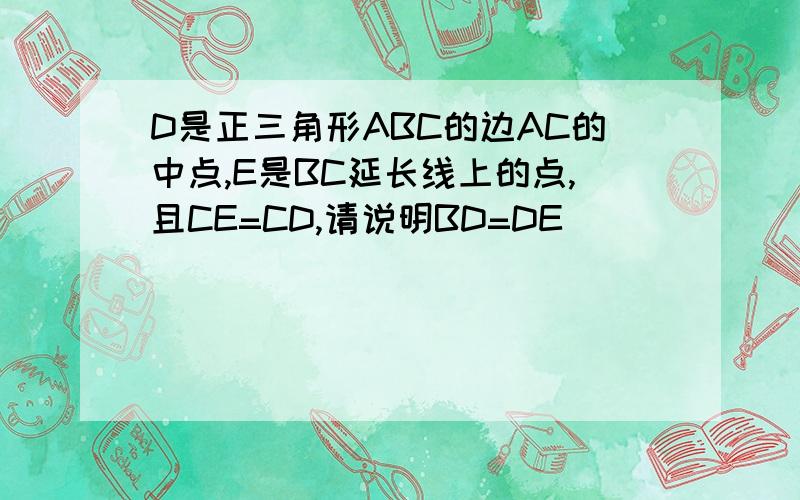 D是正三角形ABC的边AC的中点,E是BC延长线上的点,且CE=CD,请说明BD=DE