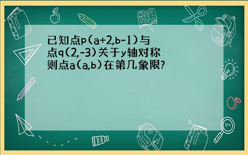 已知点p(a+2,b-1)与点q(2,-3)关于y轴对称则点a(a,b)在第几象限?