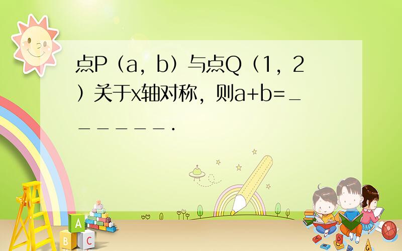 点P（a，b）与点Q（1，2）关于x轴对称，则a+b=______．