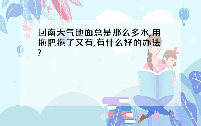 回南天气地面总是那么多水,用拖把拖了又有,有什么好的办法?