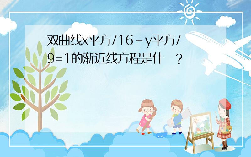 双曲线x平方/16-y平方/9=1的渐近线方程是什麼?