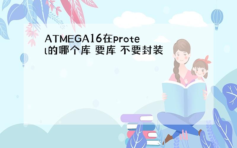 ATMEGA16在protel的哪个库 要库 不要封装