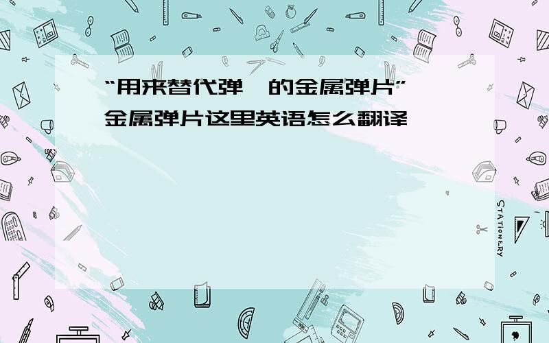 “用来替代弹簧的金属弹片”,金属弹片这里英语怎么翻译