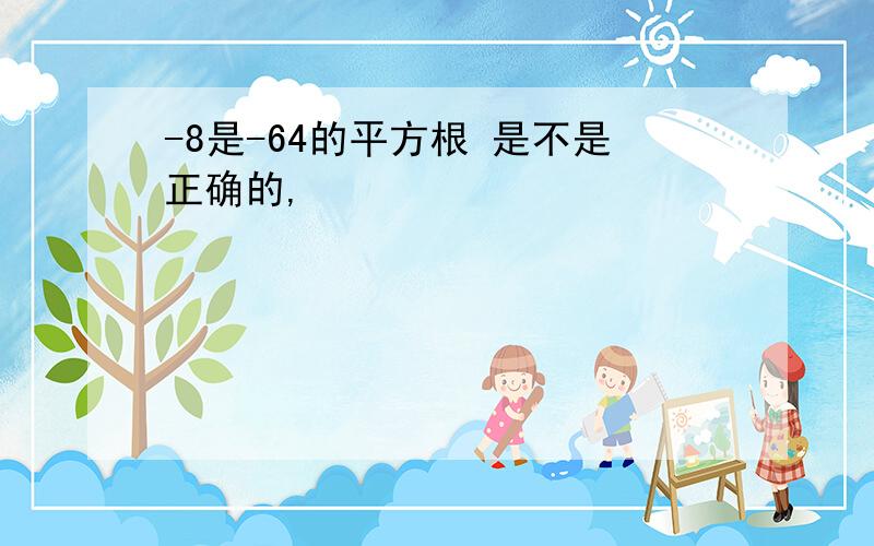 -8是-64的平方根 是不是正确的,