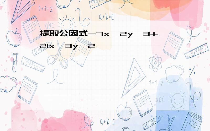 提取公因式-7x^2y^3+21x^3y^2