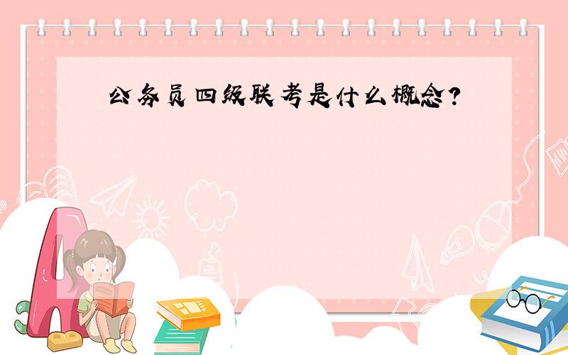 公务员四级联考是什么概念?