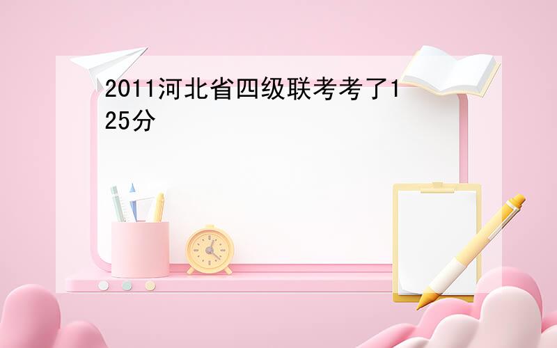 2011河北省四级联考考了125分