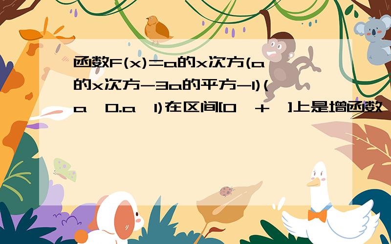 函数F(x)=a的x次方(a的x次方-3a的平方-1)(a＞0.a≠1)在区间[0,+∞]上是增函数,那么实数a的取值范