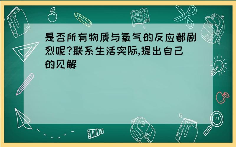 是否所有物质与氧气的反应都剧烈呢?联系生活实际,提出自己的见解