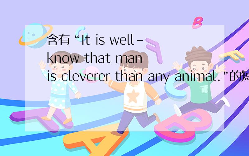 含有“It is well-know that man is cleverer than any animal.